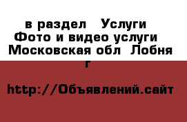  в раздел : Услуги » Фото и видео услуги . Московская обл.,Лобня г.